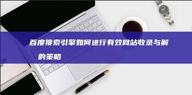 百度搜索引擎如何进行有效网站收录与解析的策略